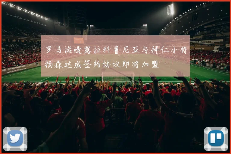 罗马诺透露拉科鲁尼亚与拜仁小将扬森达成签约协议即将加盟