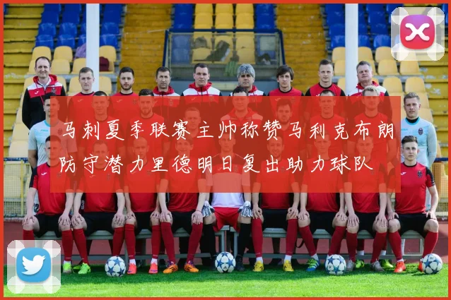 马刺夏季联赛主帅称赞马利克布朗防守潜力里德明日复出助力球队